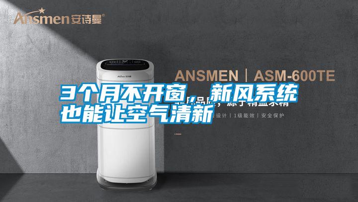 3個月不開窗，新風系統(tǒng)也能讓空氣清新
