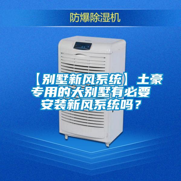 【別墅新風(fēng)系統(tǒng)】土豪專用的大別墅有必要安裝新風(fēng)系統(tǒng)嗎？