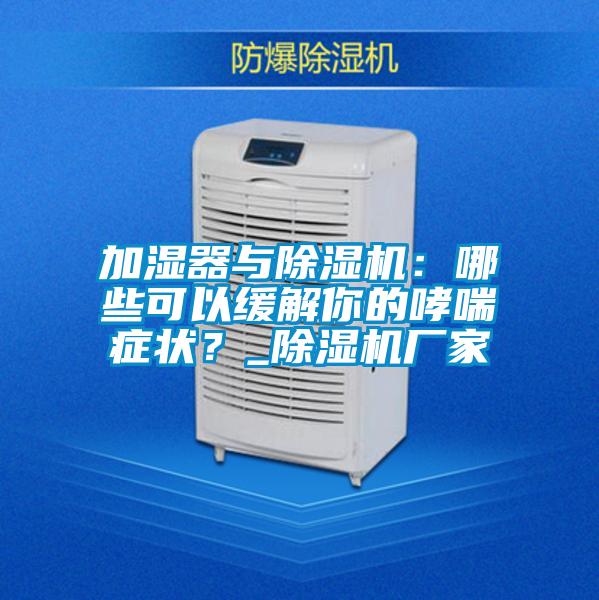 加濕器與除濕機：哪些可以緩解你的哮喘癥狀？_除濕機廠家