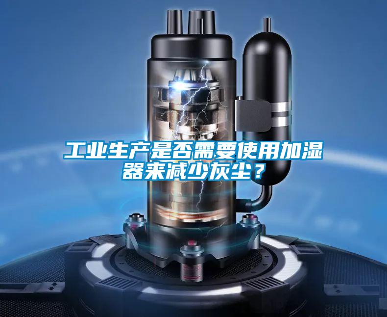 工業(yè)生產(chǎn)是否需要使用加濕器來減少灰塵？