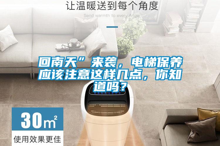 回南天”來襲,電梯保養(yǎng)應(yīng)該注意這樣幾點(diǎn),你知道嗎?