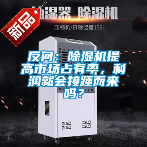 反問：除濕機提高市場占有率，利潤就會接踵而來嗎？