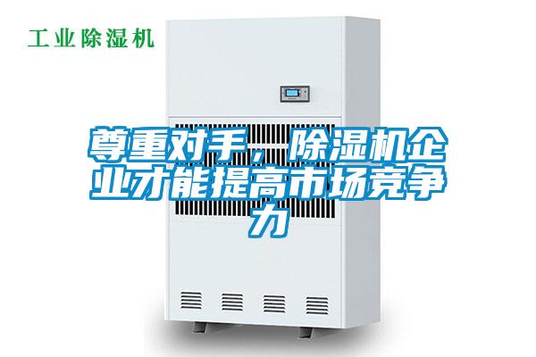 尊重對手，除濕機企業才能提高市場競爭力