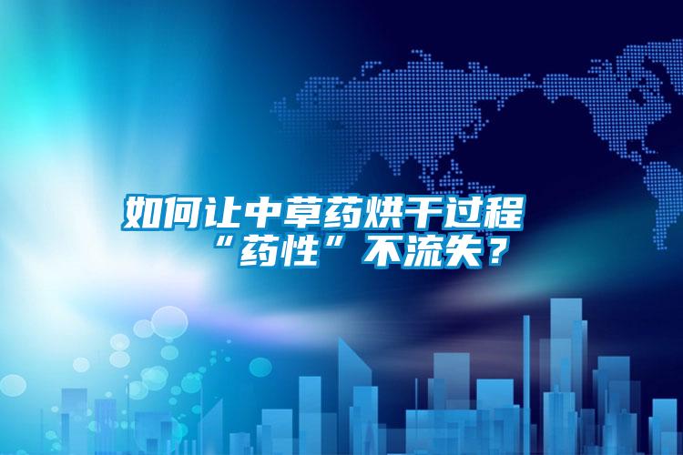 如何讓中草藥烘干過程“藥性”不流失？