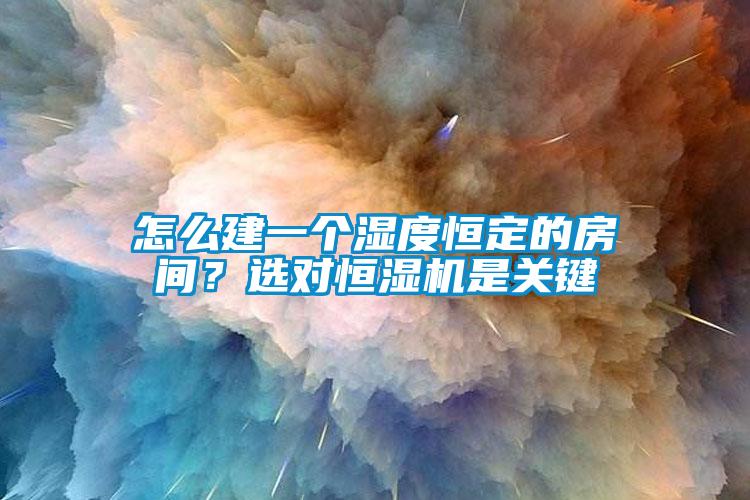 怎么建一個濕度恒定的房間？選對恒濕機是關鍵