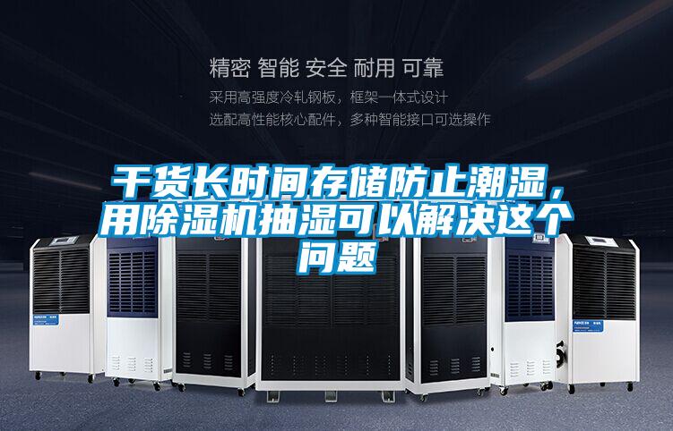 干貨長時(shí)間存儲防止潮濕，用除濕機(jī)抽濕可以解決這個(gè)問題