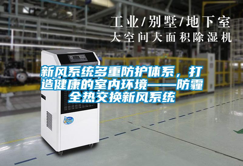 新風(fēng)系統(tǒng)多重防護(hù)體系，打造健康的室內(nèi)環(huán)境——防霾全熱交換新風(fēng)系統(tǒng)