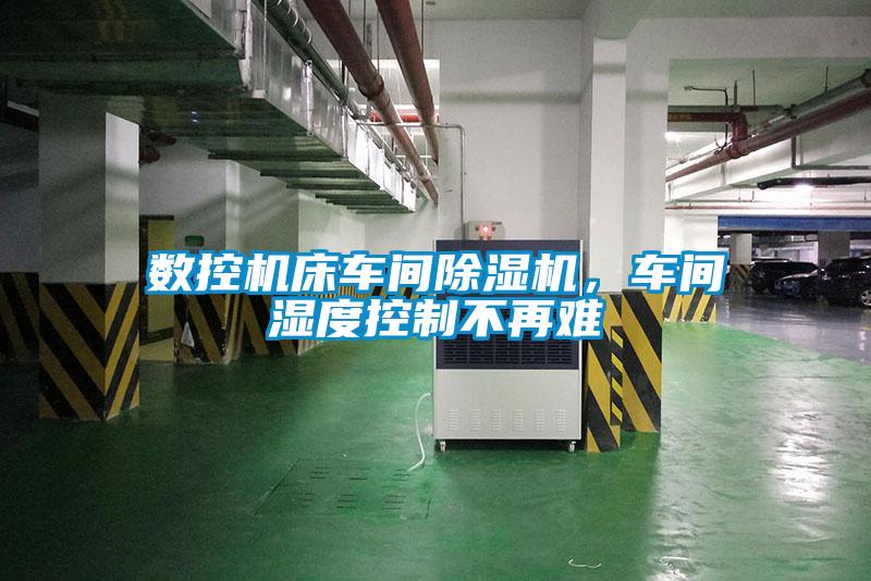 數(shù)控機(jī)床車(chē)間除濕機(jī)，車(chē)間濕度控制不再難