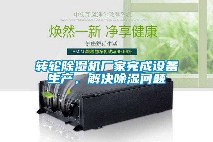 轉輪除濕機廠家完成設備生產(chǎn)，解決除濕問題