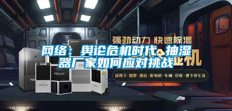 網(wǎng)絡(luò):輿論危機(jī)時(shí)代 抽濕器廠家如何應(yīng)對(duì)挑戰(zhàn)