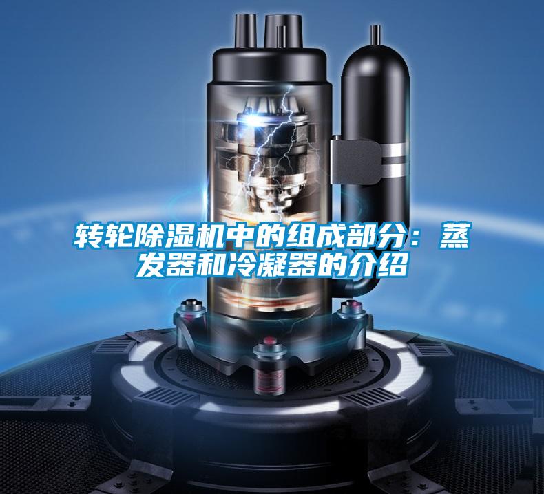 轉(zhuǎn)輪除濕機(jī)中的組成部分:蒸發(fā)器和冷凝器的介紹