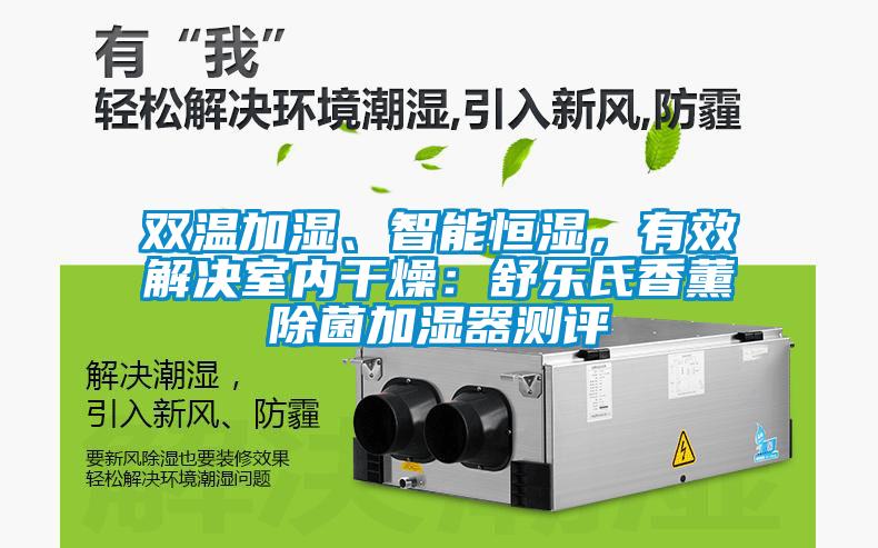 雙溫加濕、智能恒濕，有效解決室內干燥：舒樂氏香薰除菌加濕器測評