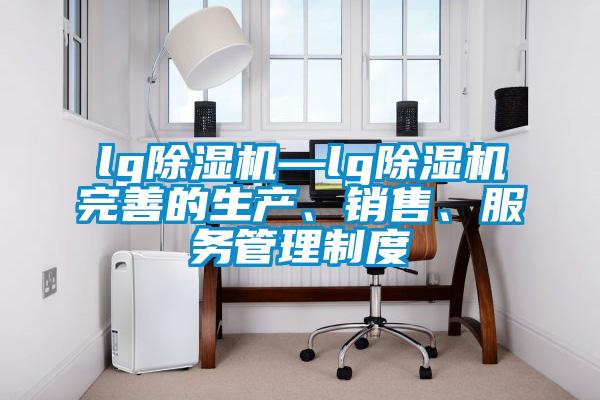 lg除濕機—lg除濕機完善的生產(chǎn)、銷售、服務管理制度