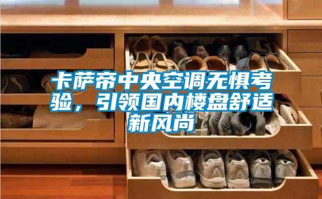 卡薩帝中央空調(diào)無懼考驗(yàn)，引領(lǐng)國(guó)內(nèi)樓盤舒適新風(fēng)尚