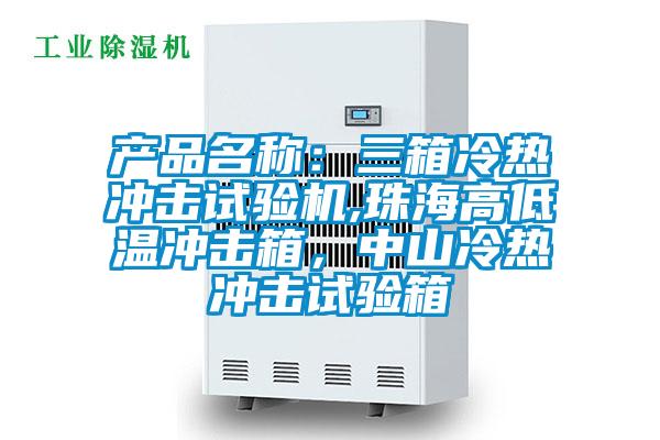 產(chǎn)品名稱：三箱冷熱沖擊試驗(yàn)機(jī),珠海高低溫沖擊箱，中山冷熱沖擊試驗(yàn)箱