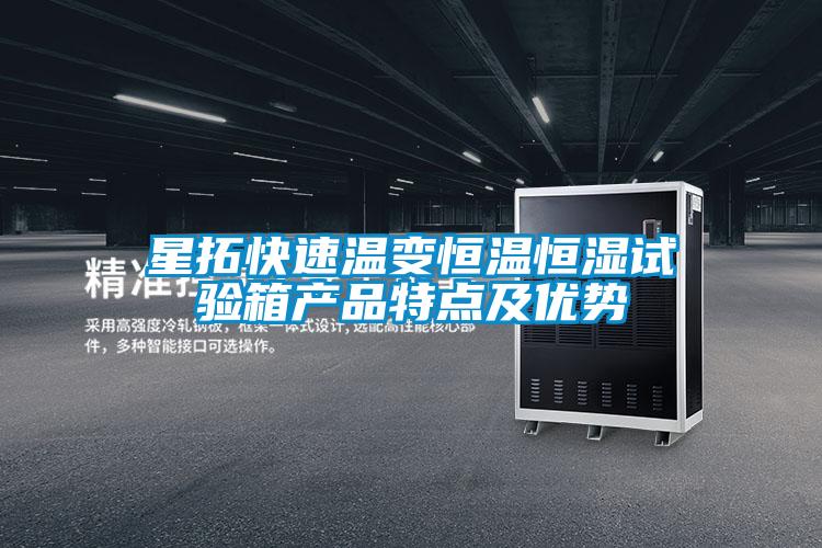 星拓快速溫變恒溫恒濕試驗(yàn)箱產(chǎn)品特點(diǎn)及優(yōu)勢