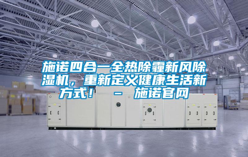 施諾四合一全熱除霾新風除濕機，重新定義健康生活新方式！ – 施諾官網