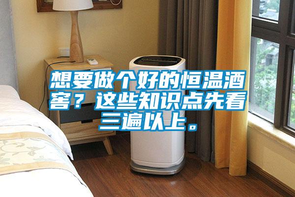 想要做個好的恒溫酒窖？這些知識點先看三遍以上。