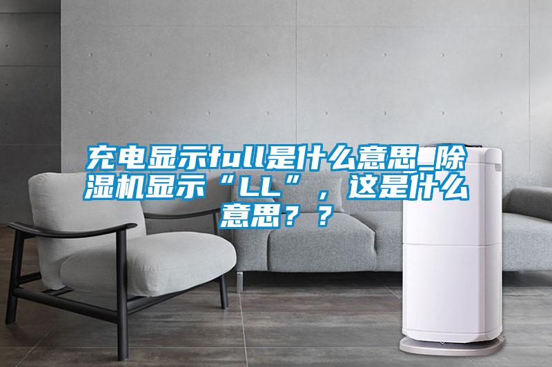 充電顯示full是什么意思_除濕機顯示“LL”，這是什么意思？？