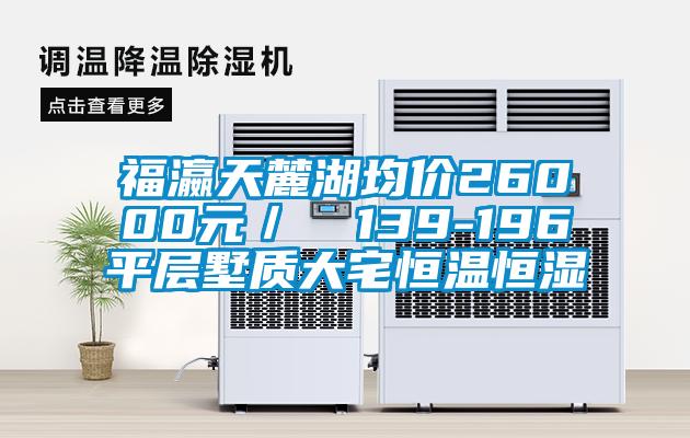福瀛天麓湖均價26000元/㎡ 139-196㎡平層墅質(zhì)大宅恒溫恒濕