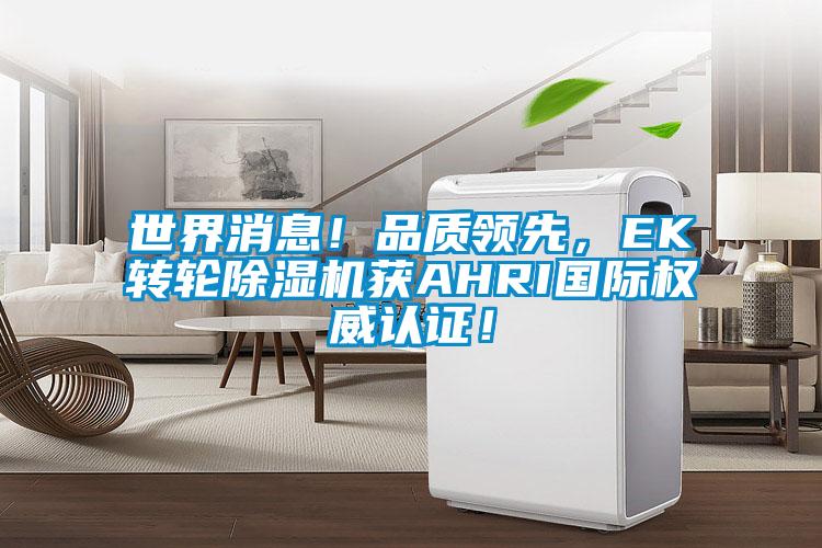 世界消息！品質領先，EK轉輪除濕機獲AHRI國際權威認證！