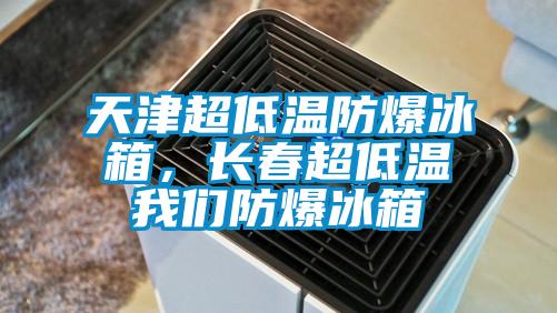 天津超低溫防爆冰箱，長(zhǎng)春超低溫我們防爆冰箱