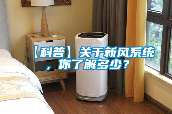 【科普】關(guān)于新風(fēng)系統(tǒng)，你了解多少？