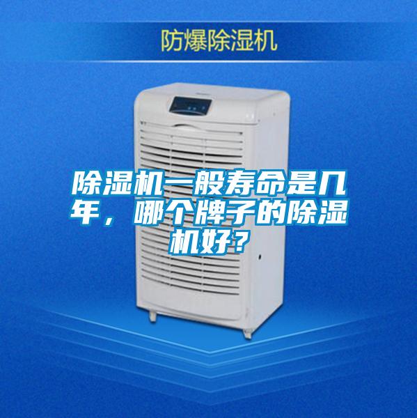 除濕機(jī)一般壽命是幾年，哪個(gè)牌子的除濕機(jī)好？