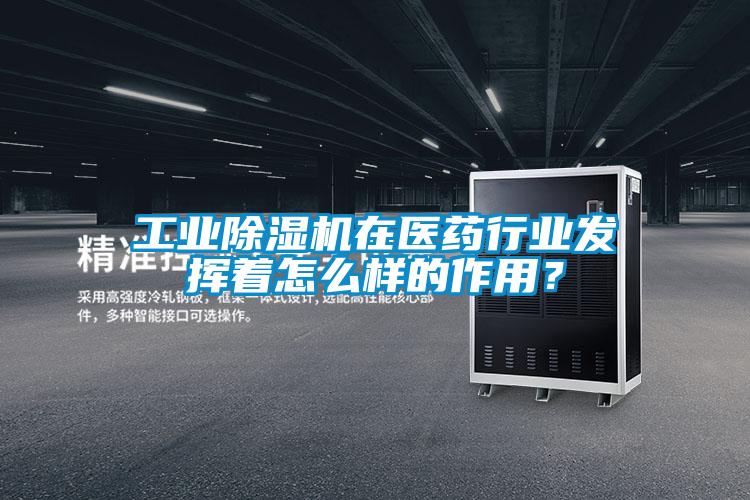 工業除濕機在醫藥行業發揮著怎么樣的作用？