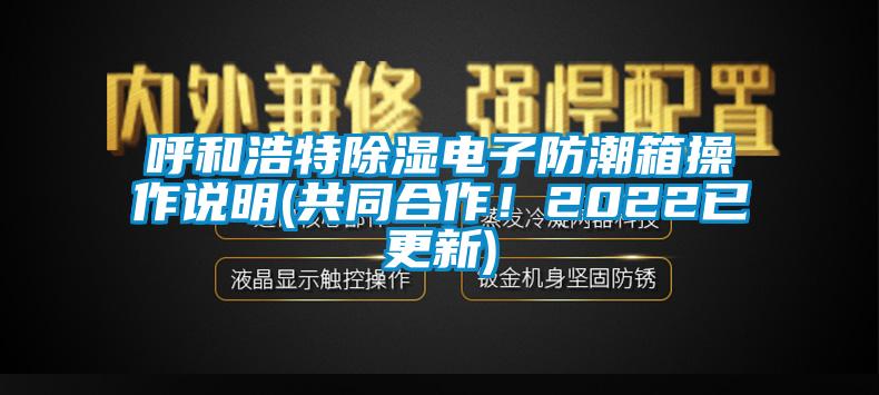 呼和浩特除濕電子防潮箱操作說明(共同合作！2022已更新)