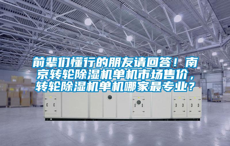 前輩們懂行的朋友請(qǐng)回答！南京轉(zhuǎn)輪除濕機(jī)單機(jī)市場(chǎng)售價(jià)，轉(zhuǎn)輪除濕機(jī)單機(jī)哪家最專業(yè)？