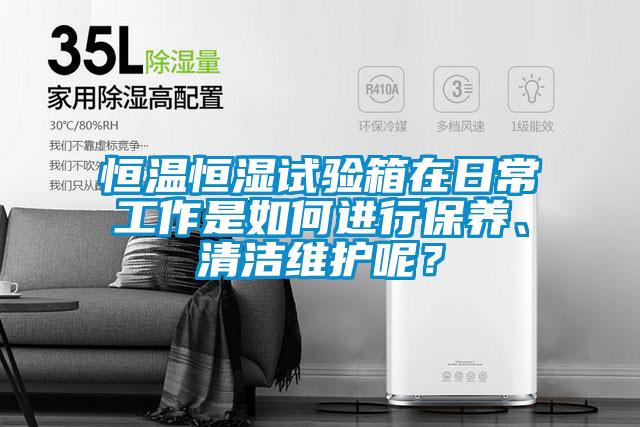 恒溫恒濕試驗箱在日常工作是如何進行保養、清潔維護呢？