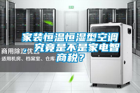 家裝恒溫恒濕型空調(diào)，究竟是不是家電智商稅？