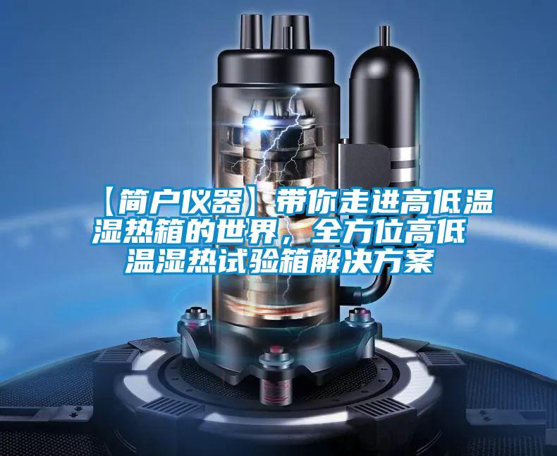 【簡(jiǎn)戶儀器】帶你走進(jìn)高低溫濕熱箱的世界，全方位高低溫濕熱試驗(yàn)箱解決方案