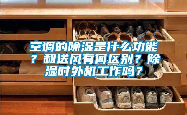 空調的除濕是什么功能？和送風有何區別？除濕時外機工作嗎？