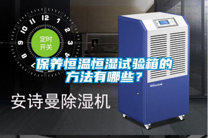保養(yǎng)恒溫恒濕試驗箱的方法有哪些？