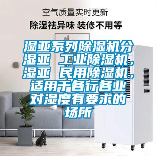 濕亞系列除濕機分濕亞 工業除濕機，濕亞 民用除濕機，適用于各行各業對濕度有要求的場所