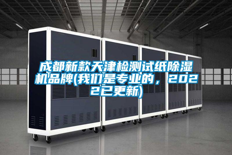 成都新款天津檢測試紙除濕機品牌(我們是專業的，2022已更新)