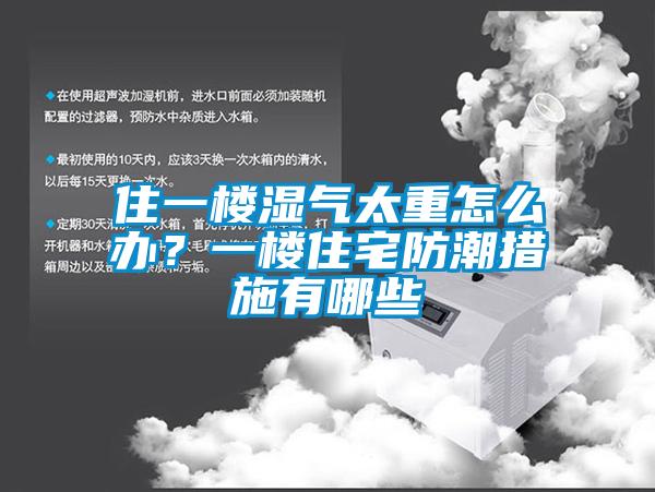 住一樓濕氣太重怎么辦？一樓住宅防潮措施有哪些