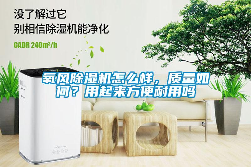 氧風(fēng)除濕機(jī)怎么樣，質(zhì)量如何？用起來方便耐用嗎