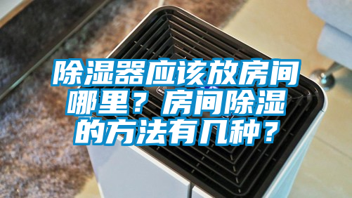 除濕器應該放房間哪里？房間除濕的方法有幾種？