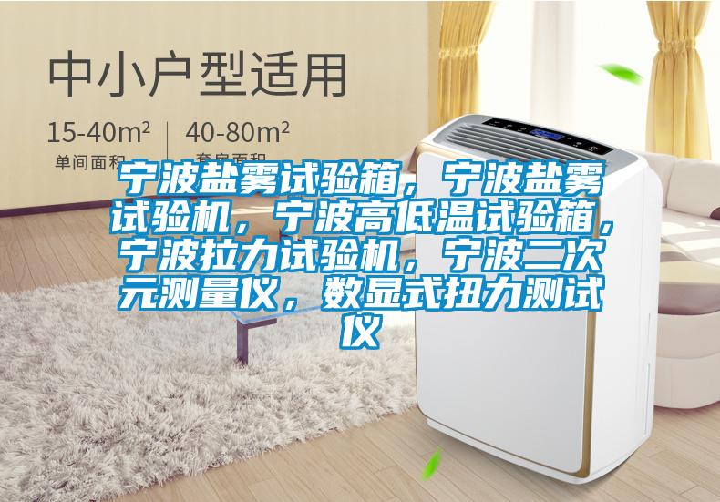 寧波鹽霧試驗箱，寧波鹽霧試驗機，寧波高低溫試驗箱，寧波拉力試驗機，寧波二次元測量儀，數顯式扭力測試儀