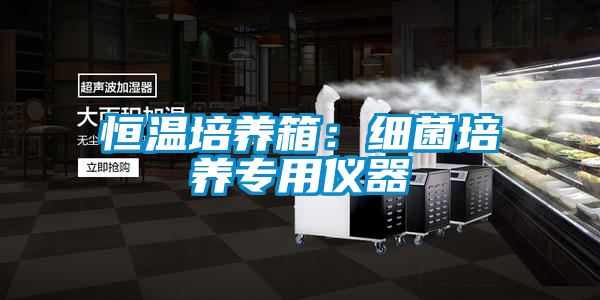 恒溫培養(yǎng)箱：細(xì)菌培養(yǎng)專(zhuān)用儀器