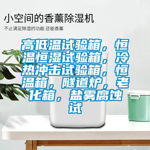 高低溫試驗箱，恒溫恒濕試驗箱，冷熱沖擊試驗箱，恒溫箱，隧道爐，老化箱，鹽霧腐蝕試