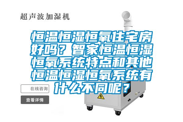 恒溫恒濕恒氧住宅房好嗎？智家恒溫恒濕恒氧系統(tǒng)特點(diǎn)和其他恒溫恒濕恒氧系統(tǒng)有什么不同呢？