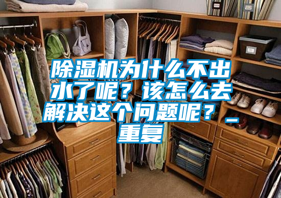 除濕機為什么不出水了呢？該怎么去解決這個問題呢？_重復(fù)