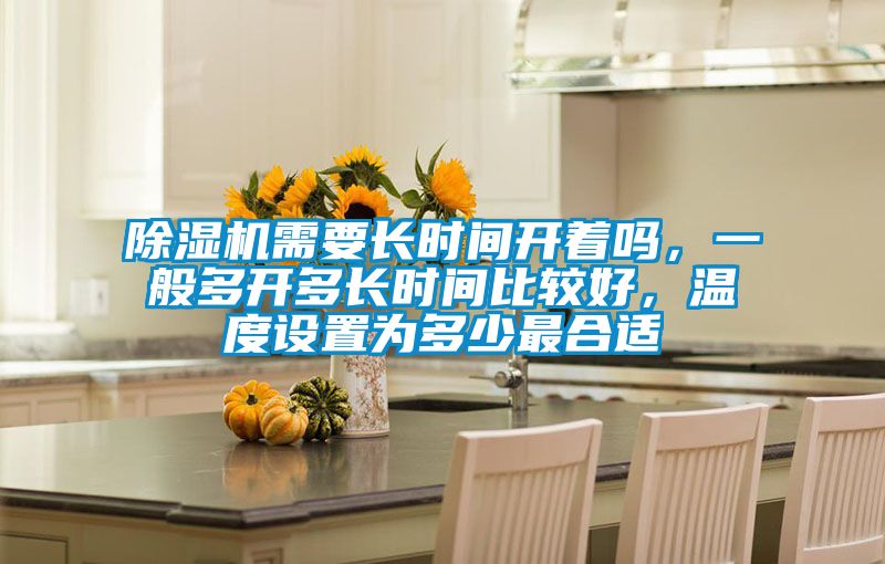 除濕機(jī)需要長時(shí)間開著嗎，一般多開多長時(shí)間比較好，溫度設(shè)置為多少最合適