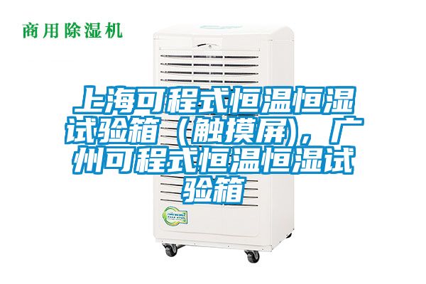 上海可程式恒溫恒濕試驗箱（觸摸屏)，廣州可程式恒溫恒濕試驗箱