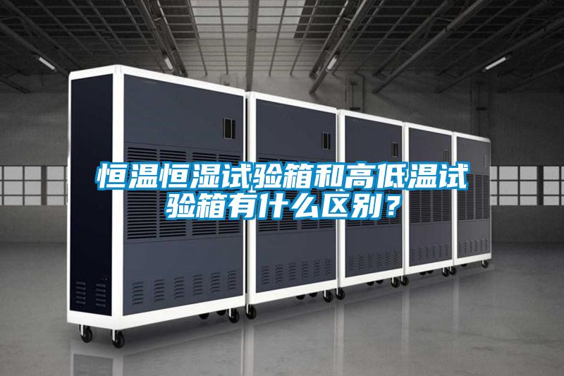 恒溫恒濕試驗箱和高低溫試驗箱有什么區別？