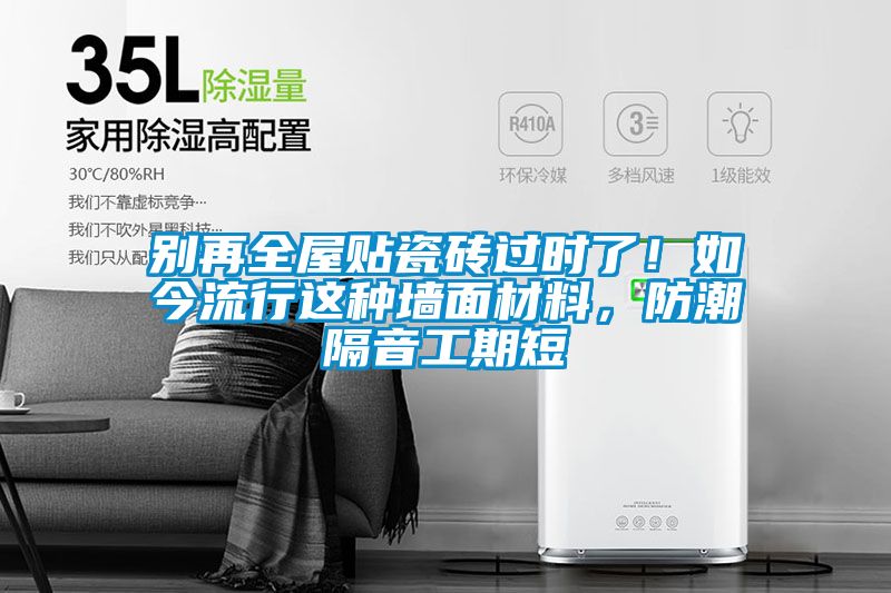 別再全屋貼瓷磚過時了!如今流行這種墻面材料,防潮隔音工期短